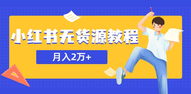 某网赚培训收费3900的小红书无货源教程，月入2万＋副业或者全职在家都可以-网创社区
