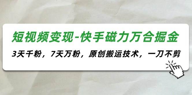 短视频变现-快手磁力万合掘金，3天千粉，7天万粉，原创搬运技术，一刀不剪-网创社区