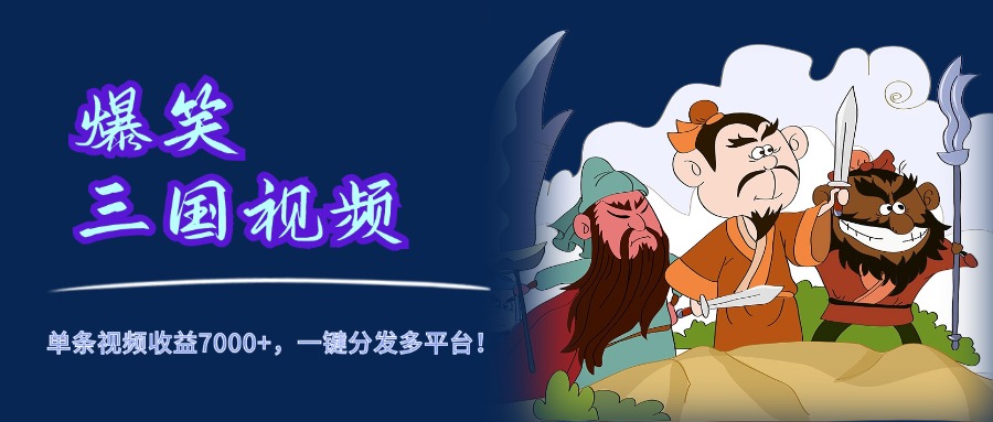 爆笑三国视频，5分钟制作，单条视频收益7000元+，一键分发多平台！-网创社区