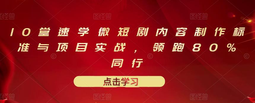 10堂速学微短剧内容制作标准与项目实战，领跑80%同行-网创社区
