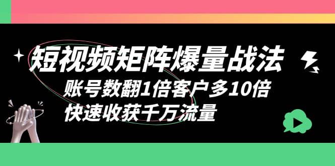 短视频-矩阵爆量战法，账号数翻1倍客户多10倍，快速收获千万流量-网创社区