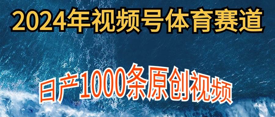 2024年体育赛道视频号，新手轻松操作， 日产1000条原创视频,多账号多撸分成-网创社区
