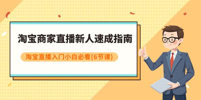 淘宝商家直播新人速成指南，淘宝直播入门小白必看（6节课）-网创社区