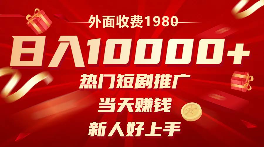 外面收费1980，热门短剧推广，当天赚钱，新人好上手，日入1w+-网创社区