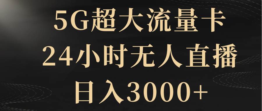5G超大流量卡，24小时无人直播，日入3000+-网创社区