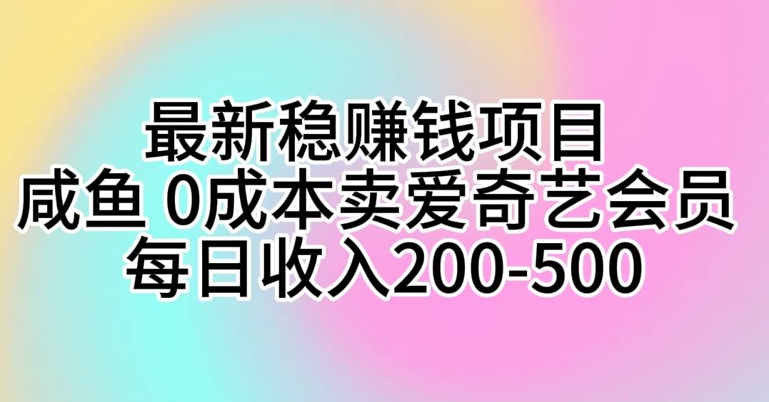 最新稳赚钱项目 咸鱼 0成本卖爱奇艺会员 每日收入200-500-网创社区