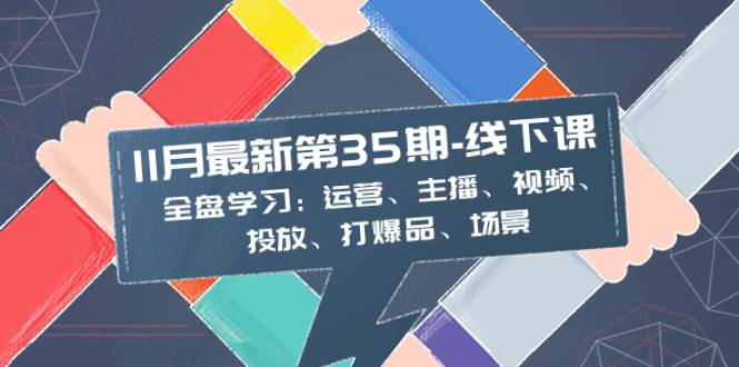 11月最新-35期-线下课：全盘学习：运营、主播、视频、投放、打爆品、场景-网创社区