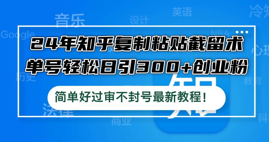 24年知乎复制粘贴截留术，单号轻松日引300+创业粉，简单好过审不封号最…-网创社区