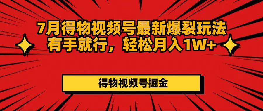 7月得物视频号最新爆裂玩法有手就行，轻松月入1W+-网创社区