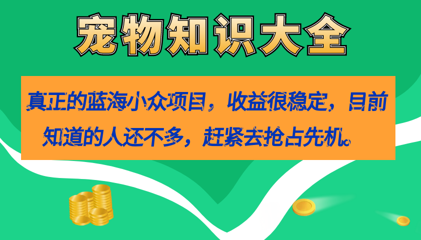 真正的蓝海小众项目，宠物知识大全，收益很稳定（教务+素材）-网创社区