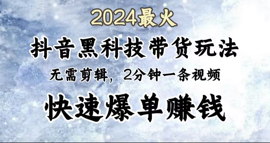 2024最火，抖音黑科技带货玩法，无需剪辑基础，2分钟一条作品，快速爆单-网创社区