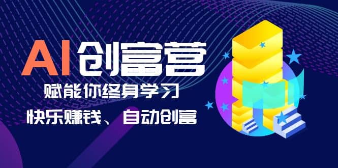 AI学习创富营-AI时代，赋能你终身学习、快乐赚钱、自动创富-网创社区