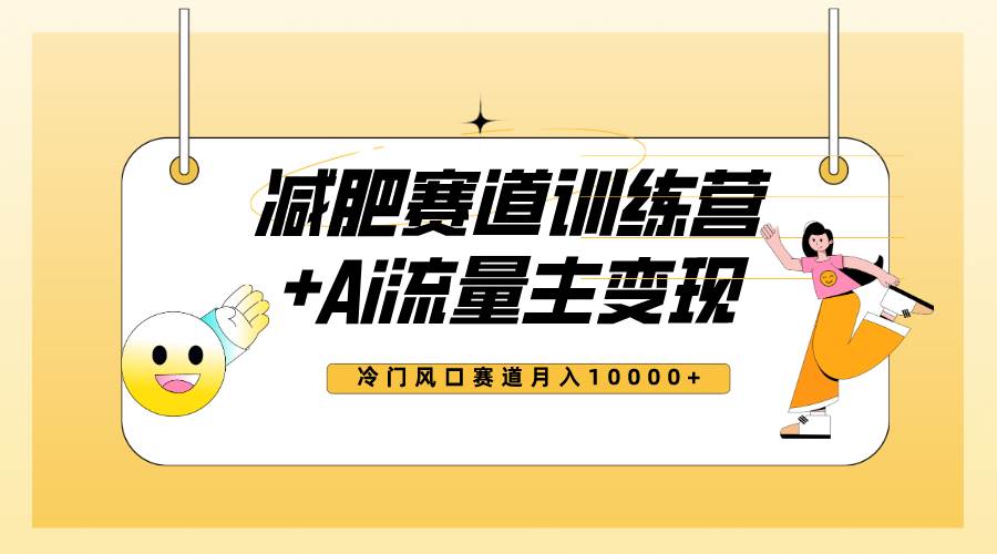 全新减肥赛道AI流量主+训练营变现玩法教程，小白轻松上手，月入10000+-网创社区