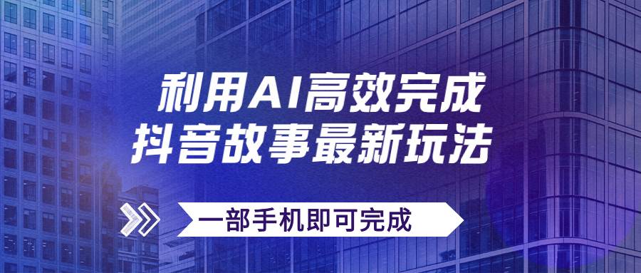 抖音故事最新玩法，通过AI一键生成文案和视频，日收入500+一部手机即可完成-网创社区