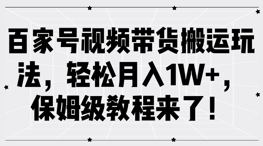 百家号视频带货搬运玩法，轻松月入1W+，保姆级教程来了！-网创社区