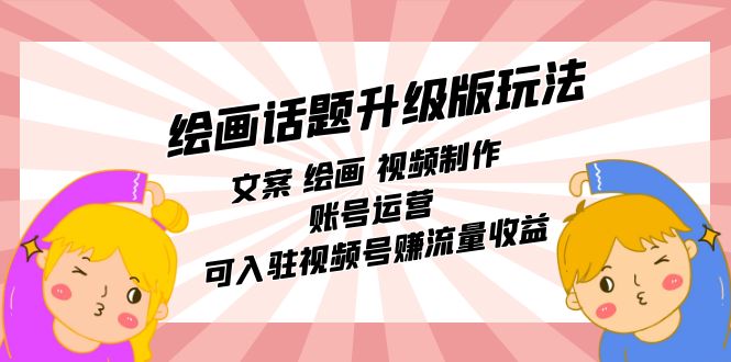 绘画话题升级版玩法：文案 绘画 视频制作 账号运营 可入驻视频号赚流量收益-网创社区