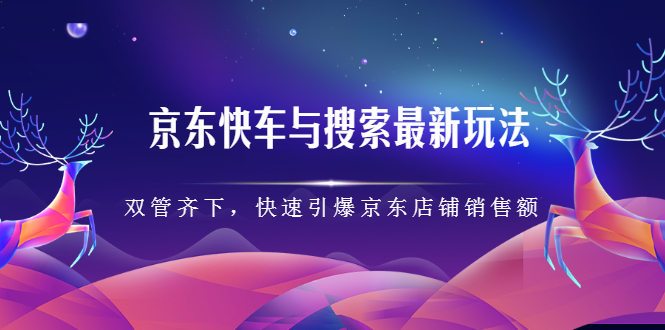 京东快车与搜索最新玩法，四个维度抢占红利，引爆京东平台-网创社区