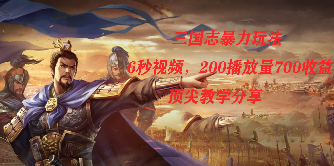 三国志暴力玩法，6秒视频，200播放量700收益，顶尖教学分享-网创社区