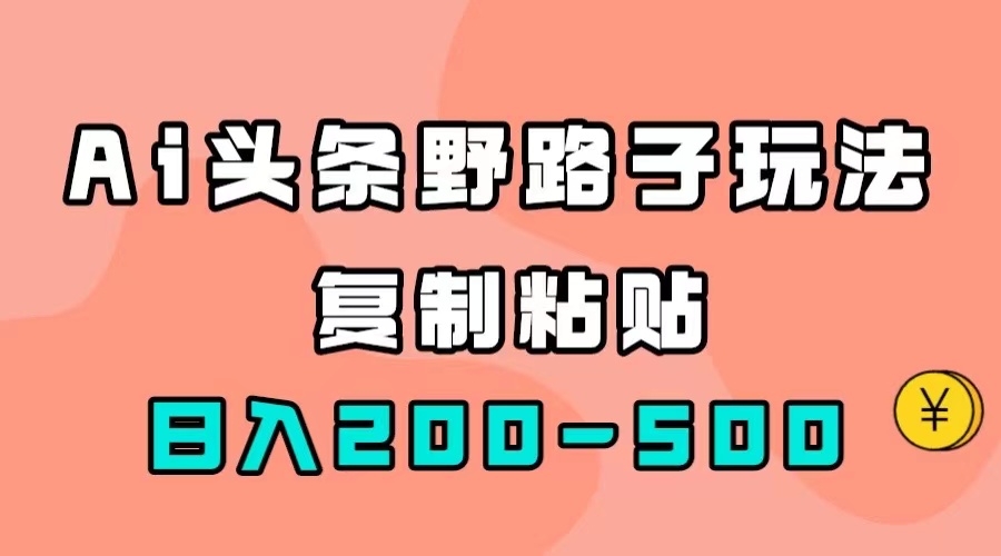 AI头条野路子玩法，只需复制粘贴，日入200-500+-网创社区