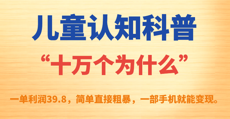 儿童认知科普“十万个为什么”一单利润39.8，简单粗暴，一部手机就能变现-网创社区