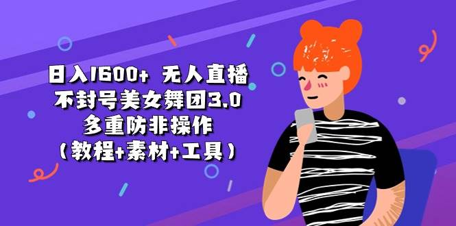 日入1600+ 无人直播不封号美女舞团3.0 多重防非操作（教程+素材+工具）-网创社区
