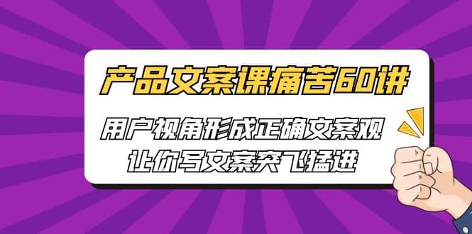 产品文案课痛苦60讲，用户视角形成正确文案观，让你写文案突飞猛进-网创社区