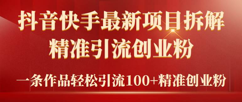 2024年抖音快手最新项目拆解视频引流创业粉，一天轻松引流精准创业粉100+-网创社区