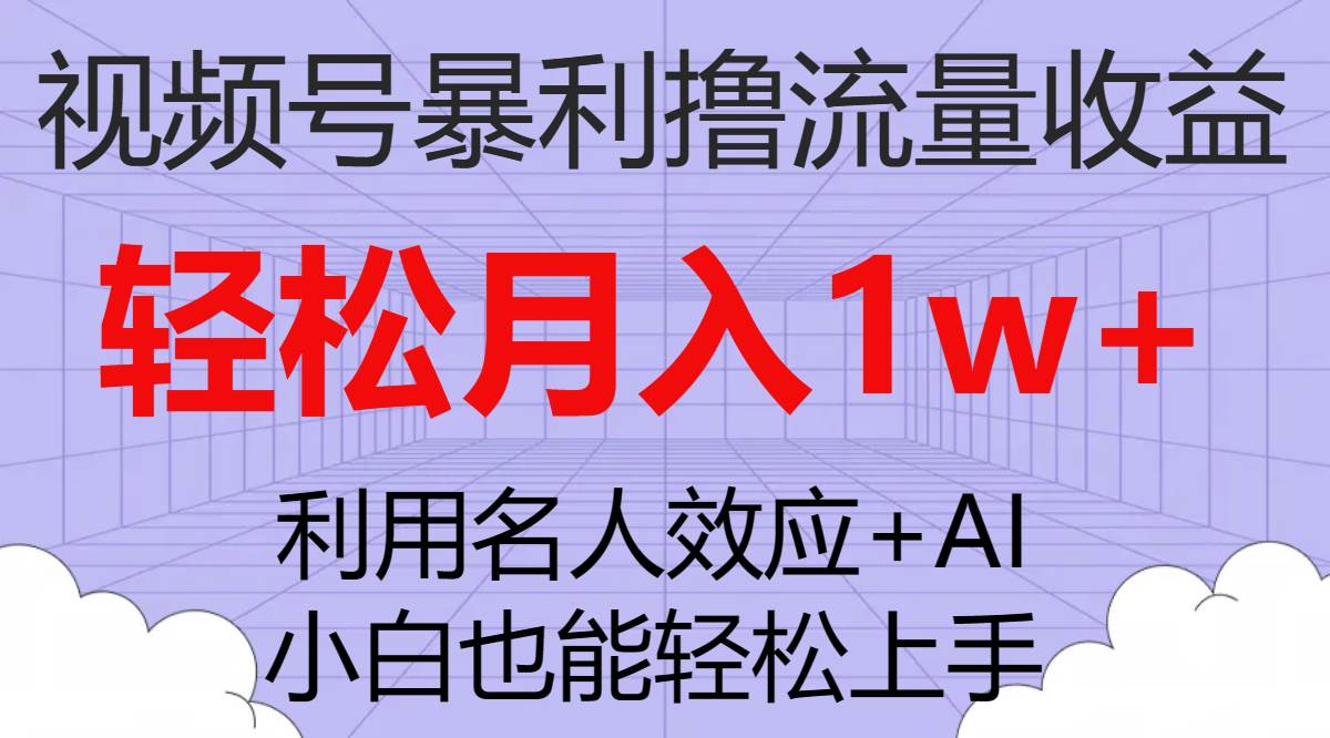 视频号暴利撸流量收益，小白也能轻松上手，轻松月入1w+-网创社区