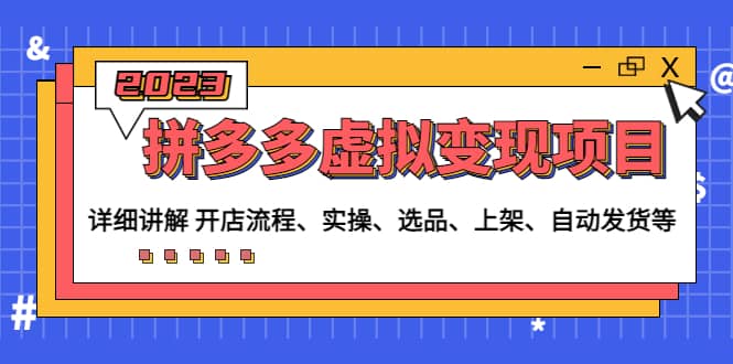拼多多虚拟变现项目：讲解开店流程-实操-选品-上架-自动发货等(无水印)-网创社区