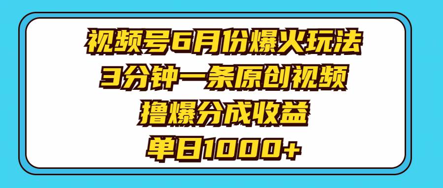视频号6月份爆火玩法，3分钟一条原创视频，撸爆分成收益，单日1000+-网创社区