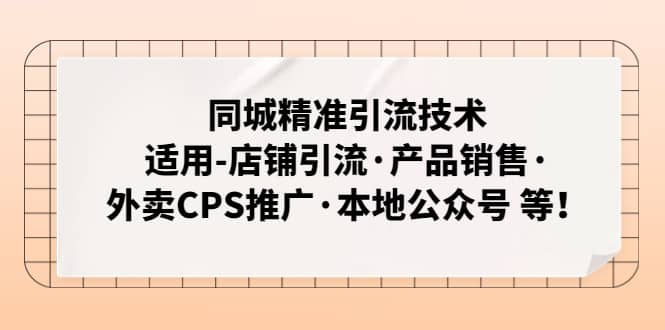 同城精准引流技术：适用-店铺引流·产品销售·外卖CPS推广·本地公众号 等-网创社区