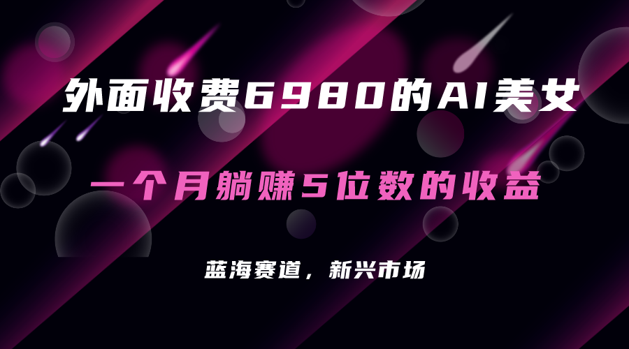 外面收费6980的AI美女项目！每月躺赚5位数收益（教程+素材+工具）-网创社区