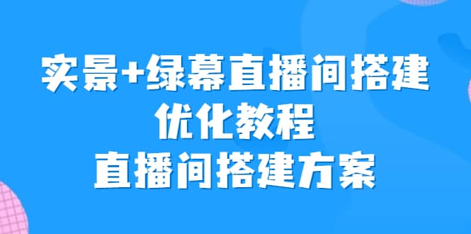 实景+绿幕直播间搭建优化教程，直播间搭建方案-网创社区