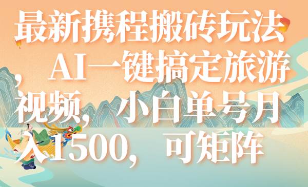 最新携程搬砖玩法，AI一键搞定旅游视频，小白单号月入1500，可矩阵-网创社区