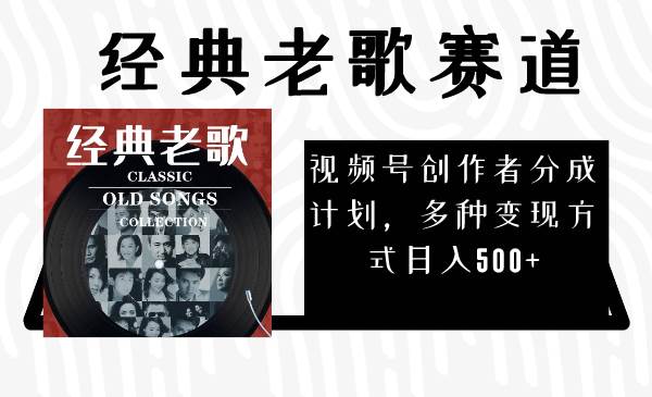视频号创作者分成计划，经典老歌赛道，多种变现方式日入500+（完整素材）-网创社区