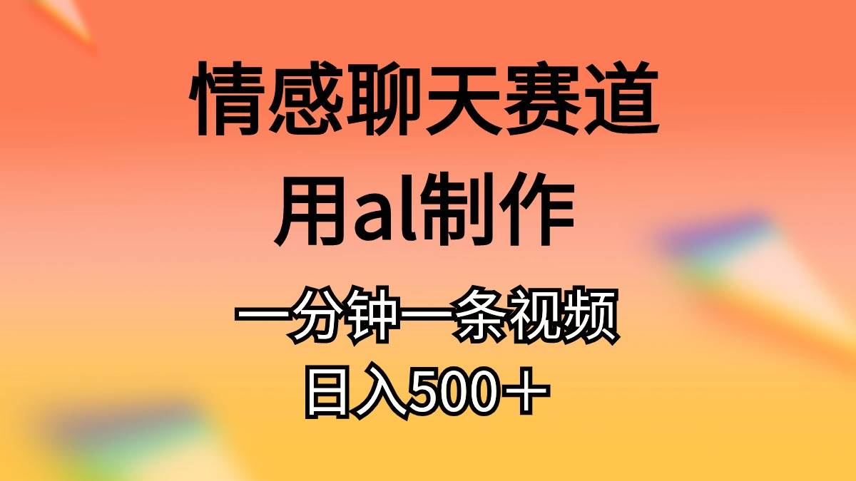 情感聊天赛道用al制作一分钟一条原创视频日入500＋-网创社区