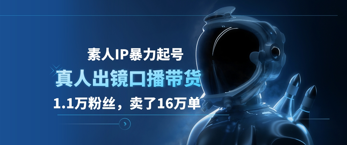 素人IP暴力起号，真人出镜口播带货，1.1万粉丝，卖了16万单-网创社区