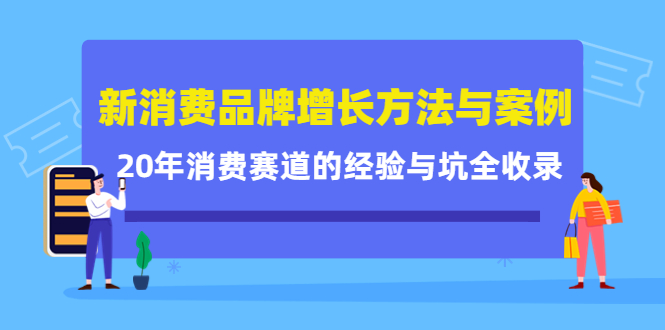 新消费品牌增长方法与案例精华课：20年消费赛道的经验与坑全收录-网创社区