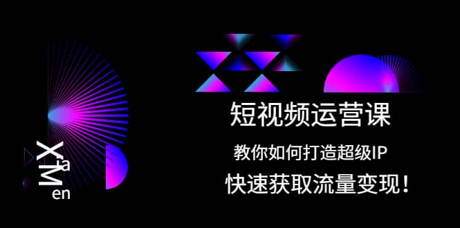 短视频运营课：教你如何打造超级IP，快速获取流量变现-网创社区