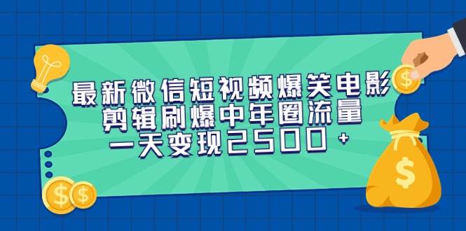 最新微信短视频爆笑电影剪辑刷爆中年圈流量，一天变现2500+-网创社区