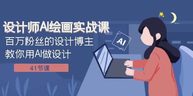 设计师AI绘画实战课：百万粉丝的设计博主教你用AI做设计（41节课）-网创社区