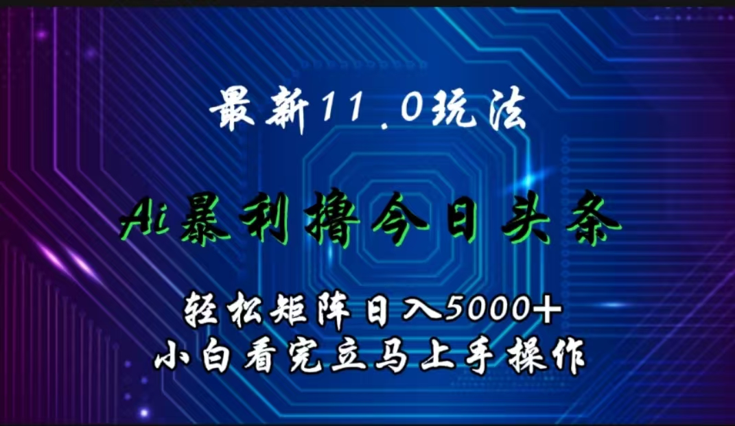 最新11.0玩法 AI辅助撸今日头条轻松实现矩阵日入5000+小白看完即可上手矩阵操作-网创社区