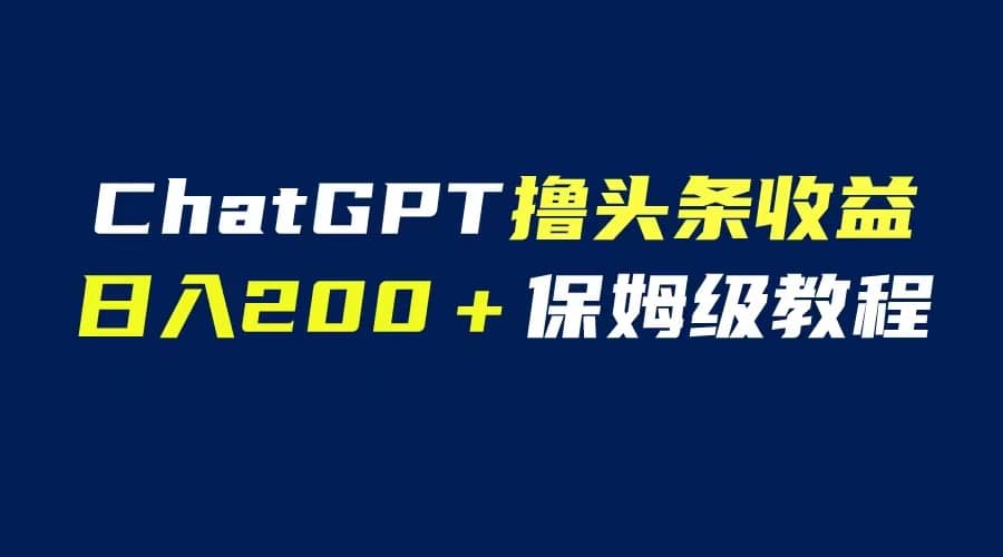 GPT解放双手撸头条收益，日入200保姆级教程，自媒体小白无脑操作-网创社区
