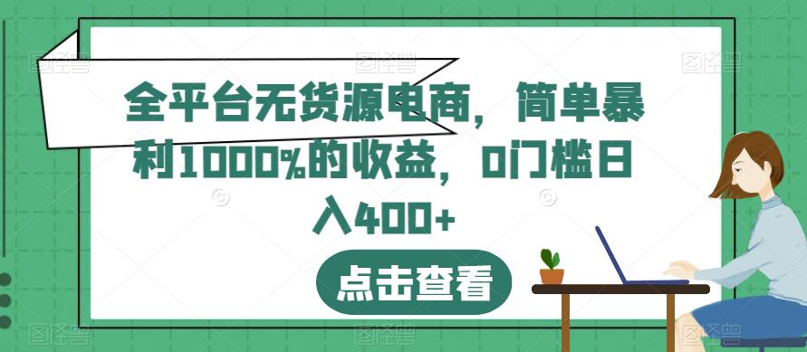 全平台无货源电商，简单暴利1000%的收益，0门槛日入400+【揭秘】-网创社区
