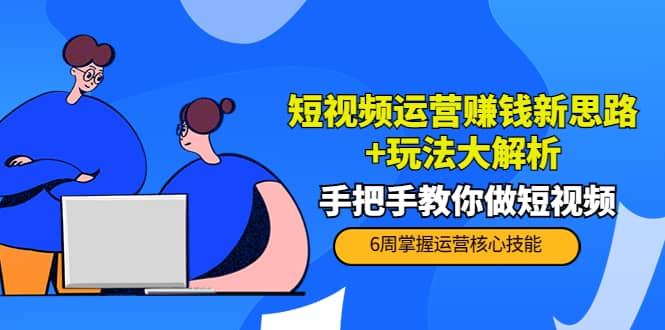 短视频运营赚钱新思路+玩法大解析：手把手教你做短视频【PETER最新更新中】-网创社区