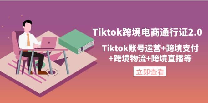 Tiktok跨境电商通行证2.0，Tiktok账号运营+跨境支付+跨境物流+跨境直播等-网创社区