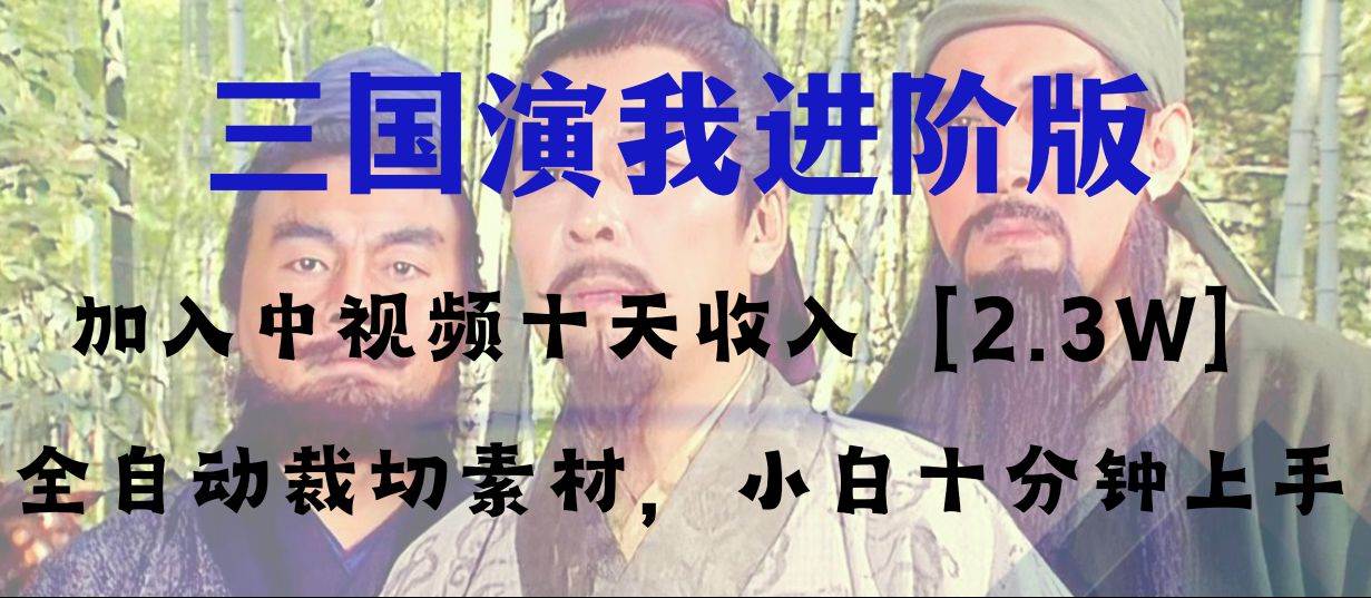中视频十天收益2w＋，多平台爆火项目——三国演我高阶版，小白十分钟上手-网创社区