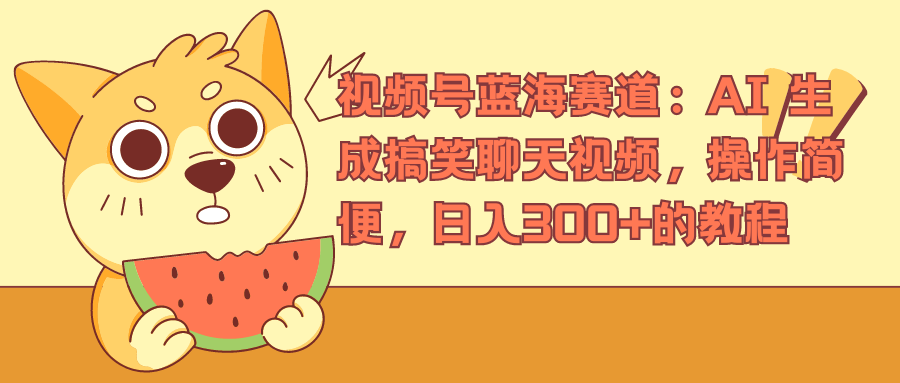 视频号蓝海赛道，AI 生成搞笑聊天视频，操作简便，日入300+的教程-网创社区