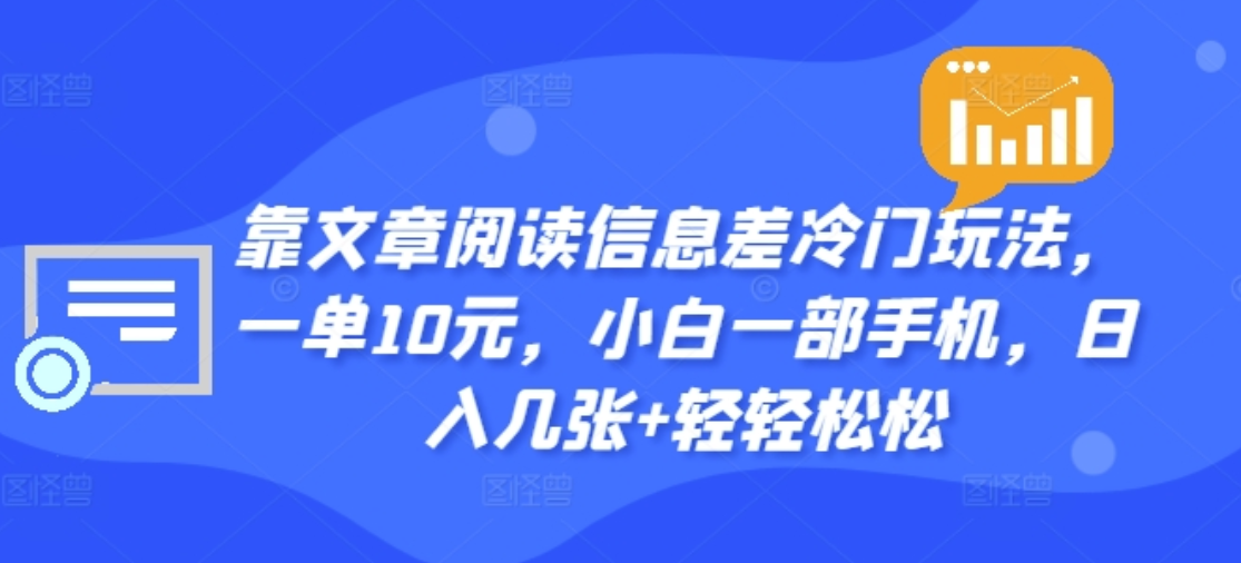 靠文章阅读信息差冷门玩法，一单十元，轻松做到日入2000+-网创社区