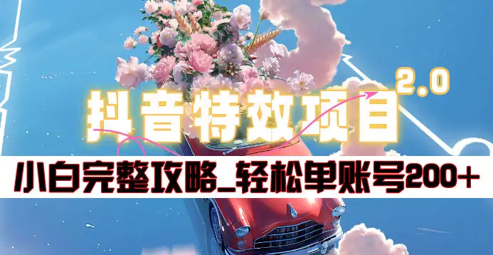 抖音特效领红包项目2.0_小白完整攻略，单账号轻松200+到手~-网创社区